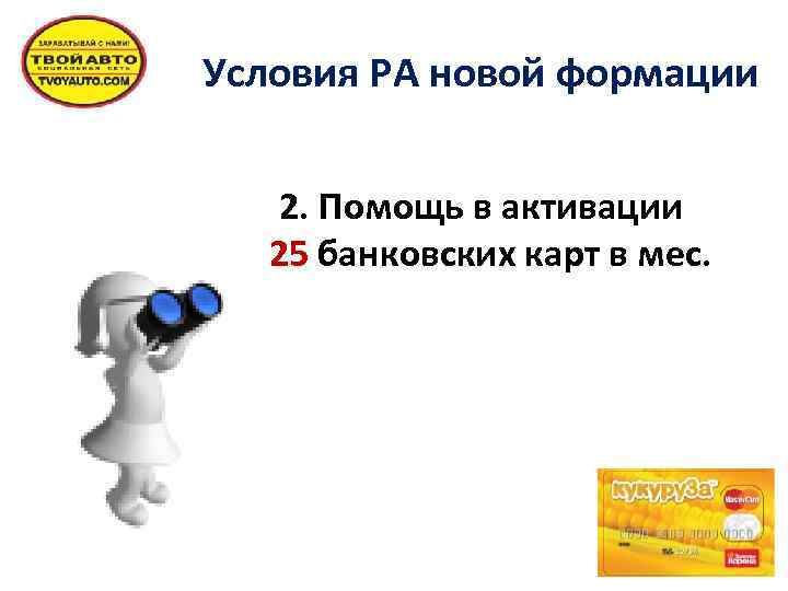 Условия РА новой формации 2. Помощь в активации 25 банковских карт в мес. 