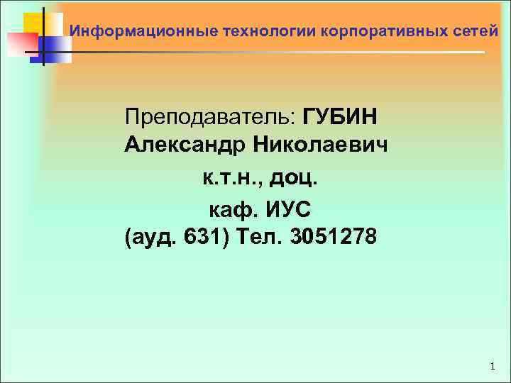 Информационные технологии корпоративных сетей Преподаватель: ГУБИН Александр Николаевич к. т. н. , доц. каф.