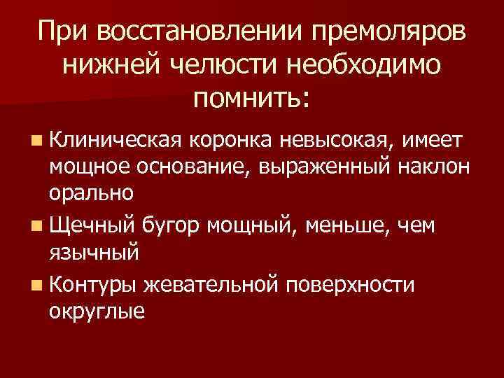 При восстановлении премоляров нижней челюсти необходимо помнить: n Клиническая коронка невысокая, имеет мощное основание,