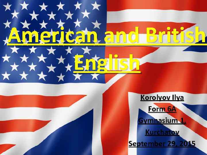 American and British English Korolyov Ilya Form 6 A Gymnasium 1, Kurchatov September 29,