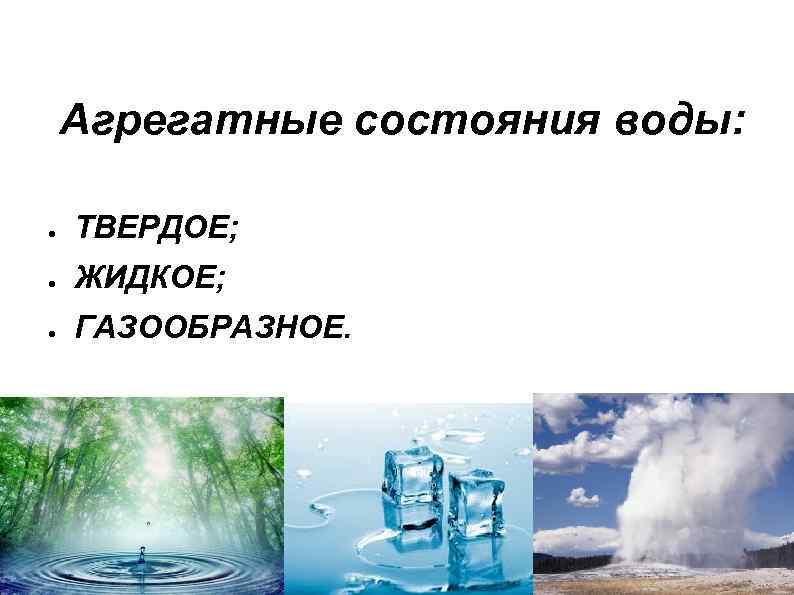 Агрегатные состояния воды: ● ТВЕРДОЕ; ● ЖИДКОЕ; ● ГАЗООБРАЗНОЕ. 