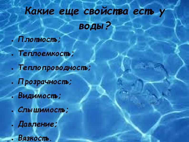 Какие еще свойства есть у воды? ● Плотность; ● Теплоемкость; ● Теплопроводность; ● Прозрачность;