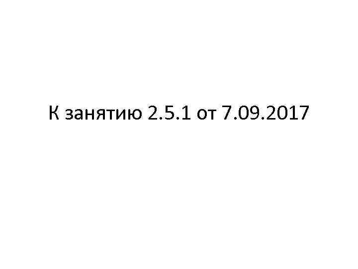 К занятию 2. 5. 1 от 7. 09. 2017 