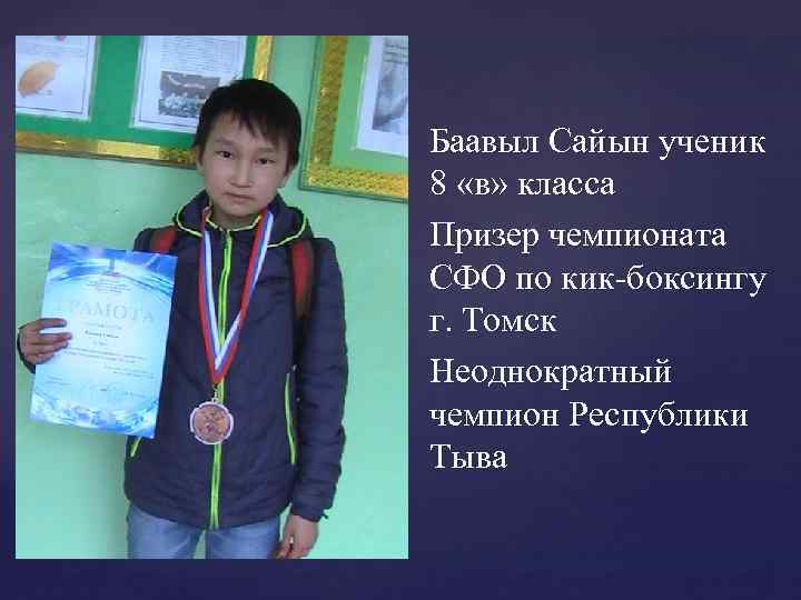 Баавыл Сайын ученик 8 «в» класса Призер чемпионата СФО по кик-боксингу г. Томск Неоднократный