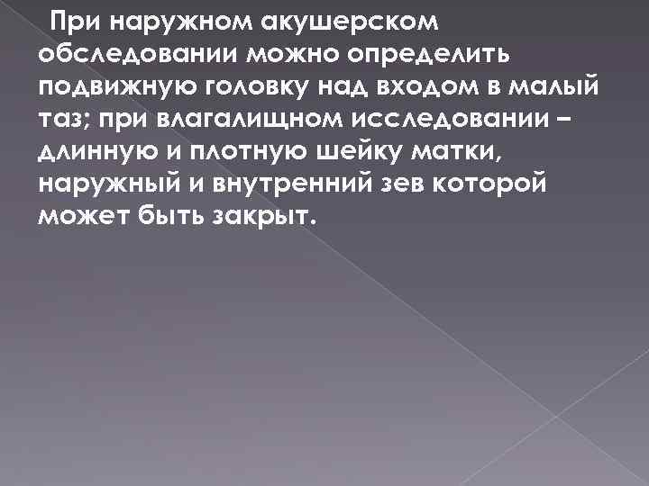 При наружном акушерском обследовании можно определить подвижную головку над входом в малый таз; при