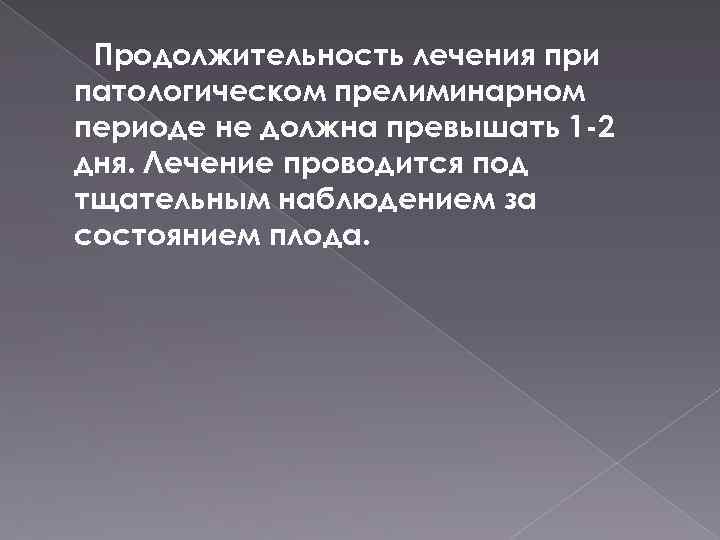 Продолжительность лечения при патологическом прелиминарном периоде не должна превышать 1 -2 дня. Лечение проводится