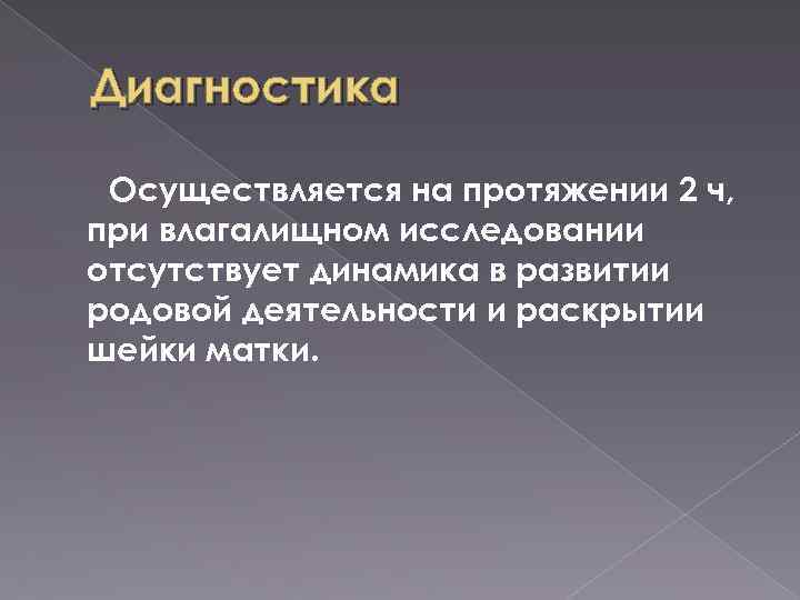 Диагностика Осуществляется на протяжении 2 ч, при влагалищном исследовании отсутствует динамика в развитии родовой