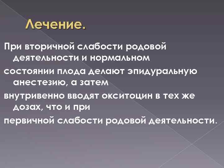 Лечение. При вторичной слабости родовой деятельности и нормальном состоянии плода делают эпидуральную анестезию, а