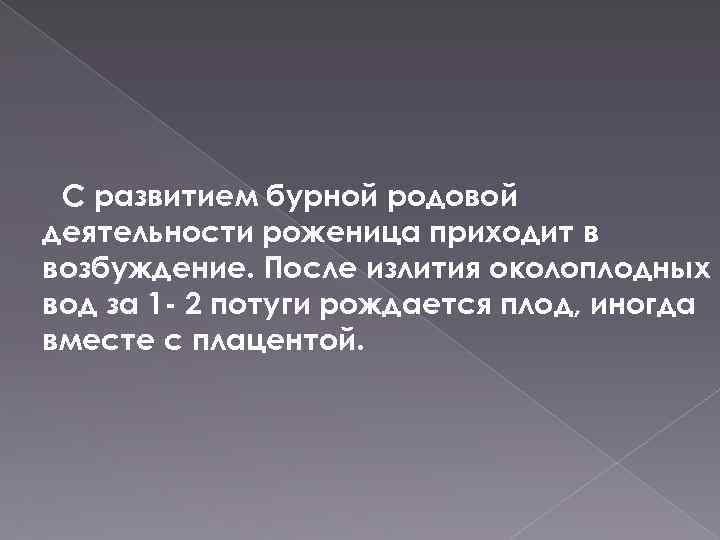 С развитием бурной родовой деятельности роженица приходит в возбуждение. После излития околоплодных вод за