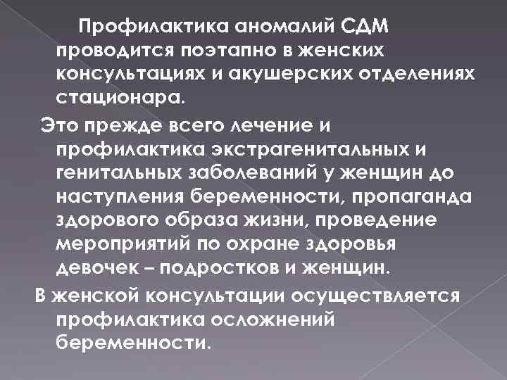 Профилактика аномалий СДМ проводится поэтапно в женских консультациях и акушерских отделениях стационара. Это прежде