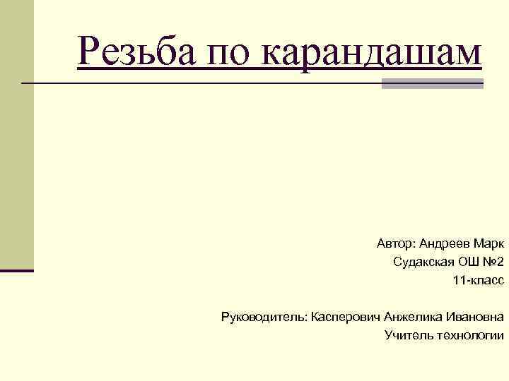 Резьба по карандашам Автор: Андреев Марк Судакская ОШ № 2 11 -класс Руководитель: Касперович