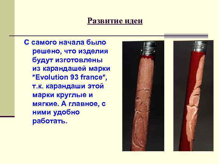 Развитие идеи С самого начала было решено, что изделия будут изготовлены из карандашей марки