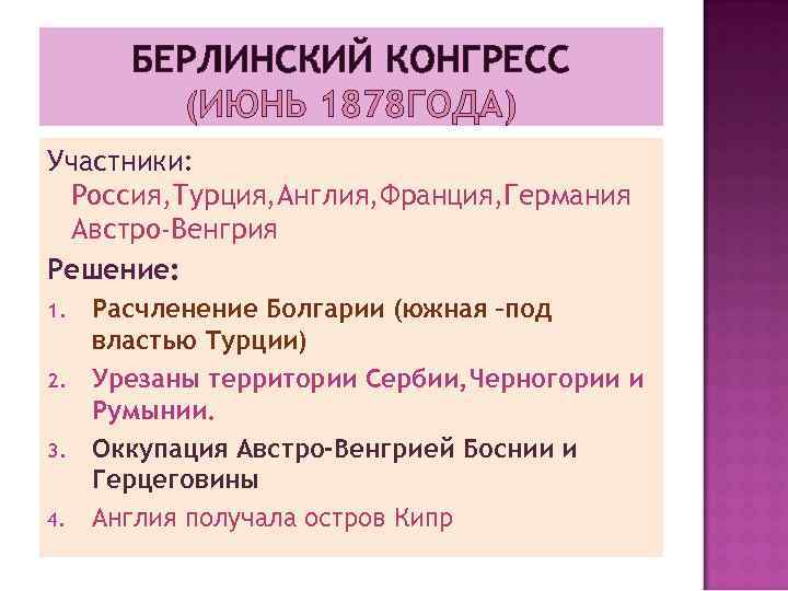 БЕРЛИНСКИЙ КОНГРЕСС (ИЮНЬ 1878 ГОДА) Участники: Россия, Турция, Англия, Франция, Германия Австро-Венгрия Решение: 1.
