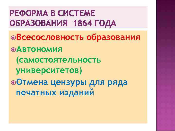 РЕФОРМА В СИСТЕМЕ ОБРАЗОВАНИЯ 1864 ГОДА Всесословность образования Автономия (самостоятельность университетов) Отмена цензуры для
