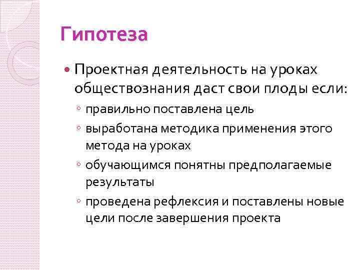 Гипотеза Проектная деятельность на уроках обществознания даст свои плоды если: ◦ правильно поставлена цель