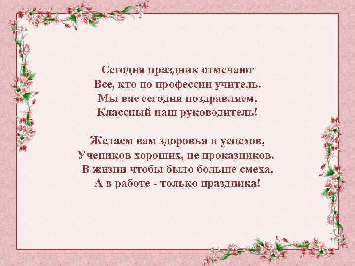 Сегодня праздник отмечают Все, кто по профессии учитель. Мы вас сегодня поздравляем, Классный наш
