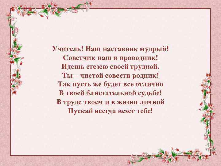 Учитель! Наш наставник мудрый! Советчик наш и проводник! Идешь стезею своей трудной. Ты –