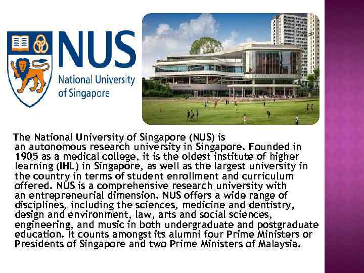 The National University of Singapore (NUS) is an autonomous research university in Singapore. Founded