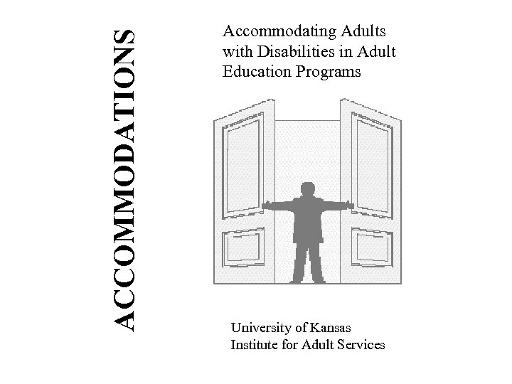 ACCOMMODATIONS Accommodating Adults with Disabilities in Adult Education Programs University of Kansas Institute for