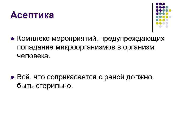 Асептика l Комплекс мероприятий, предупреждающих попадание микроорганизмов в организм человека. l Всё, что соприкасается