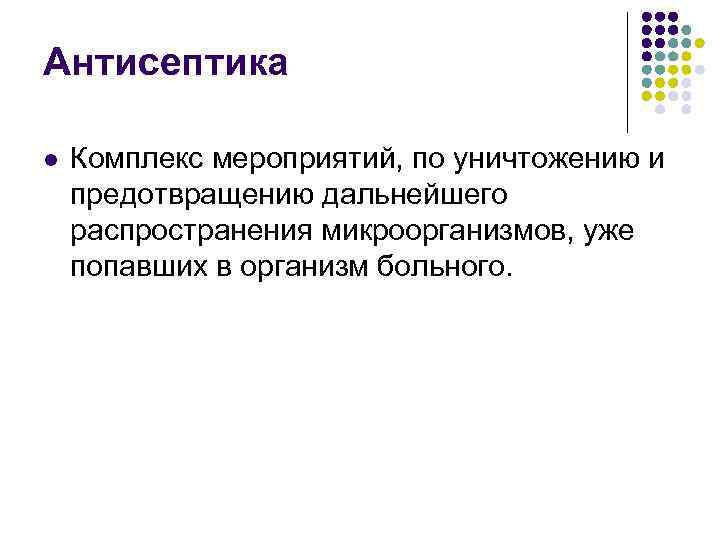Антисептика l Комплекс мероприятий, по уничтожению и предотвращению дальнейшего распространения микроорганизмов, уже попавших в