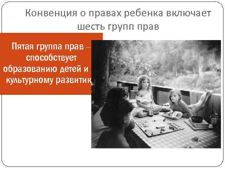 Конвенция о правах ребенка включает шесть групп прав Пятая группа прав – способствует образованию