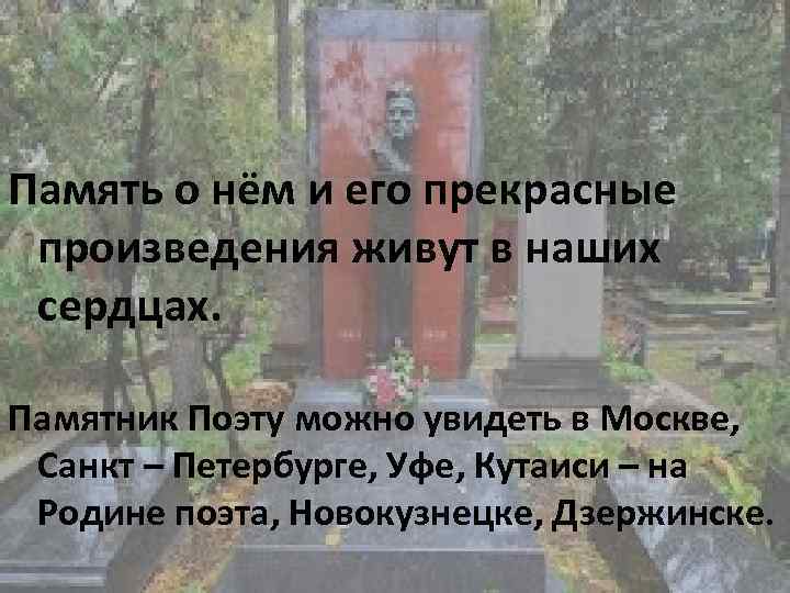Память о нём и его прекрасные произведения живут в наших сердцах. Памятник Поэту можно