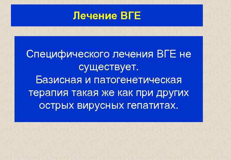 Лечение ВГЕ Специфического лечения ВГЕ не существует. Базисная и патогенетическая терапия такая же как