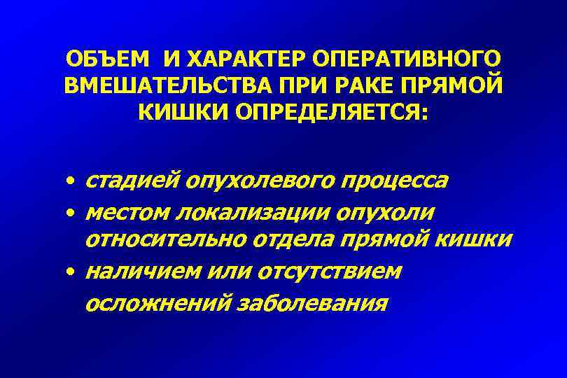 ОБЪЕМ И ХАРАКТЕР ОПЕРАТИВНОГО ВМЕШАТЕЛЬСТВА ПРИ РАКЕ ПРЯМОЙ КИШКИ ОПРЕДЕЛЯЕТСЯ: • стадией опухолевого процесса