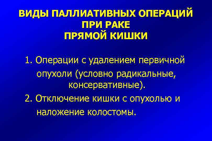 ВИДЫ ПАЛЛИАТИВНЫХ ОПЕРАЦИЙ ПРИ РАКЕ ПРЯМОЙ КИШКИ 1. Операции с удалением первичной опухоли (условно