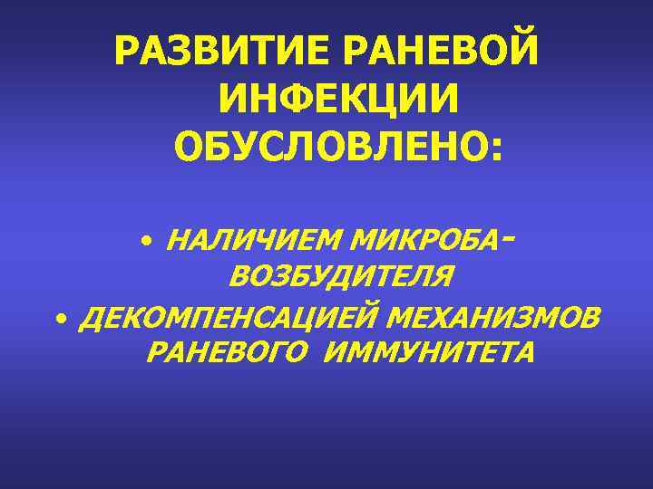 РАЗВИТИЕ РАНЕВОЙ ИНФЕКЦИИ ОБУСЛОВЛЕНО: • НАЛИЧИЕМ МИКРОБАВОЗБУДИТЕЛЯ • ДЕКОМПЕНСАЦИЕЙ МЕХАНИЗМОВ РАНЕВОГО ИММУНИТЕТА 