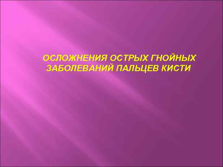 ОСЛОЖНЕНИЯ ОСТРЫХ ГНОЙНЫХ ЗАБОЛЕВАНИЙ ПАЛЬЦЕВ КИСТИ 