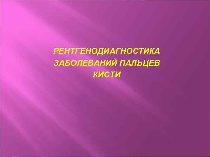 РЕНТГЕНОДИАГНОСТИКА ЗАБОЛЕВАНИЙ ПАЛЬЦЕВ КИСТИ 