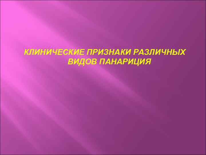 КЛИНИЧЕСКИЕ ПРИЗНАКИ РАЗЛИЧНЫХ ВИДОВ ПАНАРИЦИЯ 