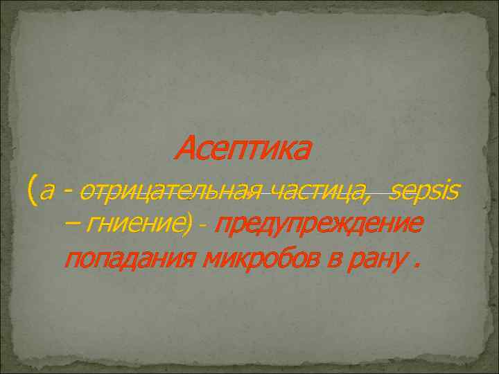Асептика (a - отрицательная частица, sepsis – гниение) - предупреждение попадания микробов в рану.