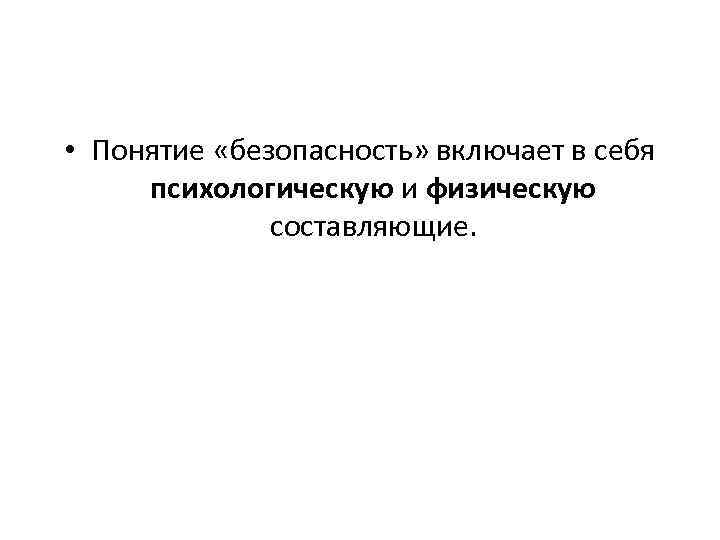  • Понятие «безопасность» включает в себя психологическую и физическую составляющие. 