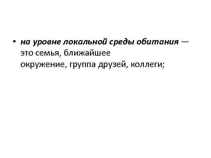  • на уровне локальной среды обитания — это семья, ближайшее окружение, группа друзей,