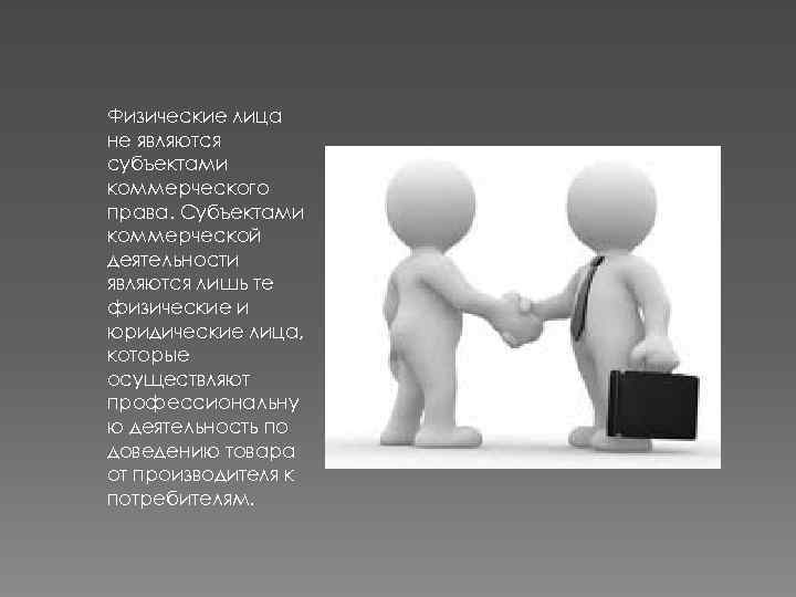 Физические лица не являются субъектами коммерческого права. Субъектами коммерческой деятельности являются лишь те физические