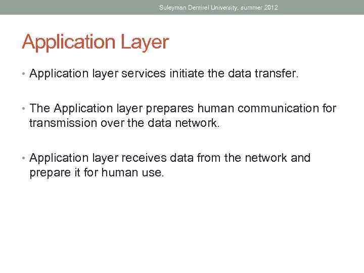 Suleyman Demirel University, summer 2012 Application Layer • Application layer services initiate the data