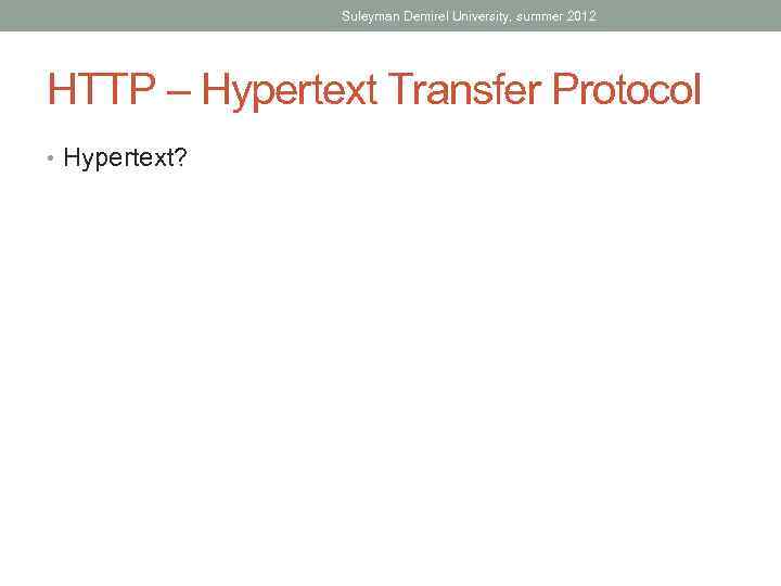 Suleyman Demirel University, summer 2012 HTTP – Hypertext Transfer Protocol • Hypertext? 