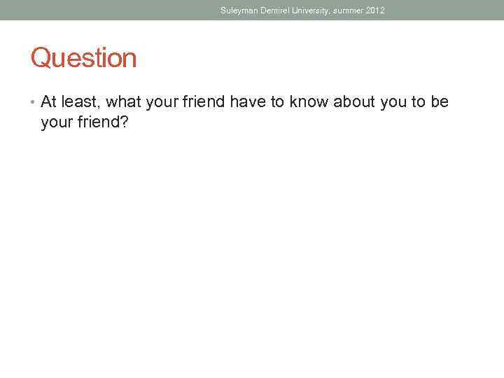 Suleyman Demirel University, summer 2012 Question • At least, what your friend have to