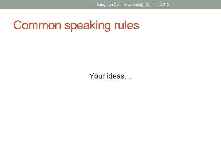 Suleyman Demirel University, Summer 2012 Common speaking rules Your ideas… 