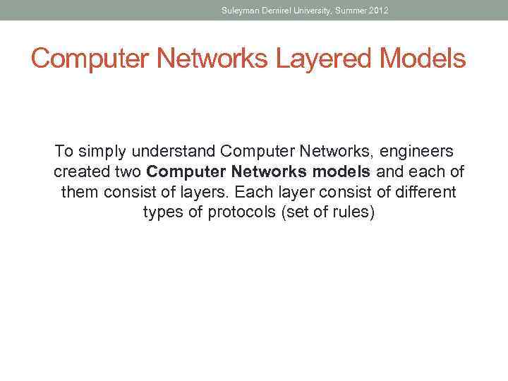 Suleyman Demirel University, Summer 2012 Computer Networks Layered Models To simply understand Computer Networks,