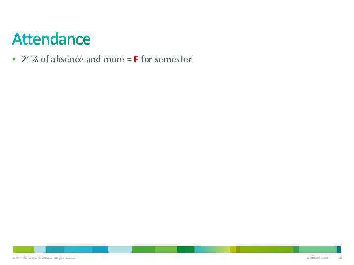 • 21% of absence and more = F for semester © 2010 Cisco