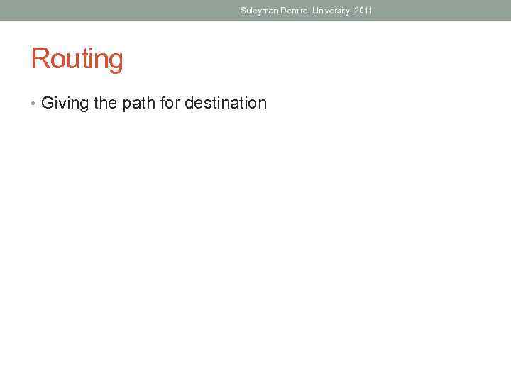 Suleyman Demirel University, 2011 Routing • Giving the path for destination 