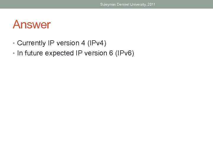 Suleyman Demirel University, 2011 Answer • Currently IP version 4 (IPv 4) • In