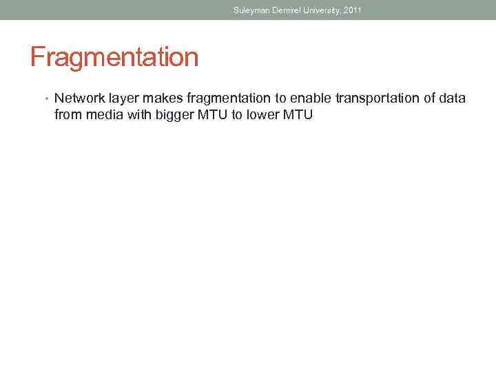 Suleyman Demirel University, 2011 Fragmentation • Network layer makes fragmentation to enable transportation of