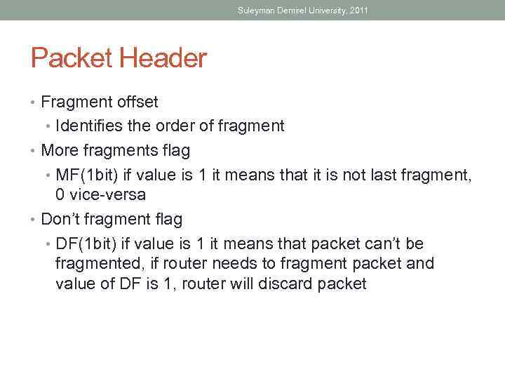 Suleyman Demirel University, 2011 Packet Header • Fragment offset • Identifies the order of