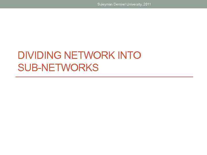 Suleyman Demirel University, 2011 DIVIDING NETWORK INTO SUB-NETWORKS 