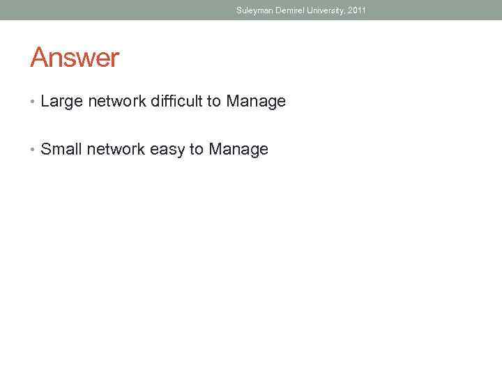 Suleyman Demirel University, 2011 Answer • Large network difficult to Manage • Small network